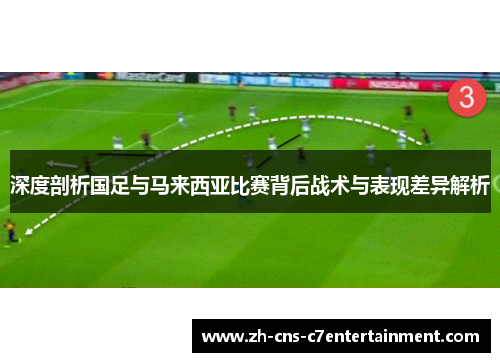 深度剖析国足与马来西亚比赛背后战术与表现差异解析 深度剖析国足与马来西亚比赛背后战术与表现差异解析