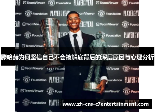 滕哈赫为何坚信自己不会被解雇背后的深层原因与心理分析 滕哈赫为何坚信自己不会被解雇背后的深层原因与心理分析