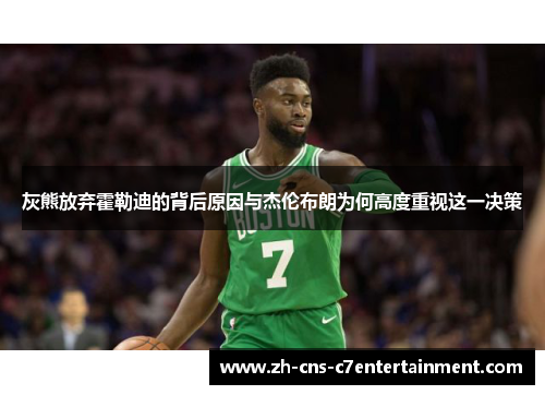 灰熊放弃霍勒迪的背后原因与杰伦布朗为何高度重视这一决策 灰熊放弃霍勒迪的背后原因与杰伦布朗为何高度重视这一决策