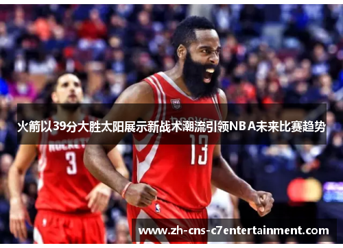 火箭以39分大胜太阳展示新战术潮流引领NBA未来比赛趋势