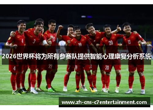 2026世界杯将为所有参赛队提供智能心理康复分析系统 2026世界杯将为所有参赛队提供智能心理康复分析系统