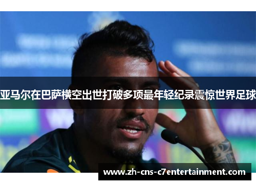 亚马尔在巴萨横空出世打破多项最年轻纪录震惊世界足球 亚马尔在巴萨横空出世打破多项最年轻纪录震惊世界足球