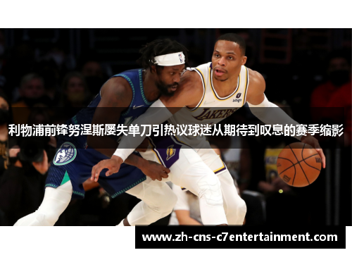 利物浦前锋努涅斯屡失单刀引热议球迷从期待到叹息的赛季缩影 利物浦前锋努涅斯屡失单刀引热议球迷从期待到叹息的赛季缩影