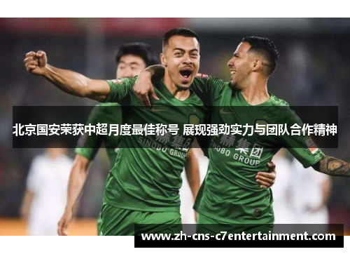 北京国安荣获中超月度最佳称号 展现强劲实力与团队合作精神 北京国安荣获中超月度最佳称号 展现强劲实力与团队合作精神