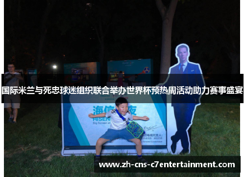 国际米兰与死忠球迷组织联合举办世界杯预热周活动助力赛事盛宴 国际米兰与死忠球迷组织联合举办世界杯预热周活动助力赛事盛宴