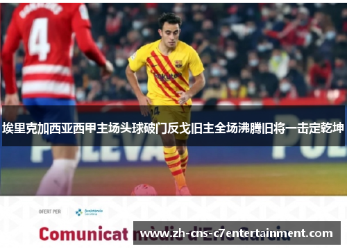 埃里克加西亚西甲主场头球破门反戈旧主全场沸腾旧将一击定乾坤 埃里克加西亚西甲主场头球破门反戈旧主全场沸腾旧将一击定乾坤