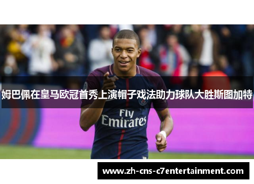 姆巴佩在皇马欧冠首秀上演帽子戏法助力球队大胜斯图加特 姆巴佩在皇马欧冠首秀上演帽子戏法助力球队大胜斯图加特