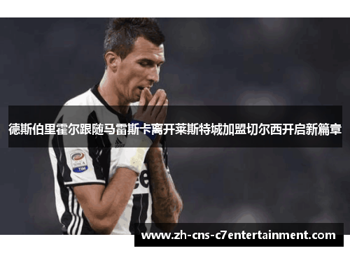 德斯伯里霍尔跟随马雷斯卡离开莱斯特城加盟切尔西开启新篇章