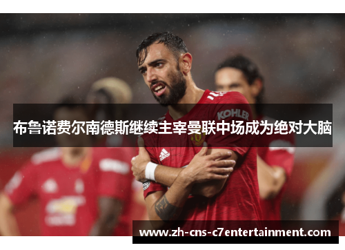 布鲁诺费尔南德斯继续主宰曼联中场成为绝对大脑 布鲁诺费尔南德斯继续主宰曼联中场成为绝对大脑