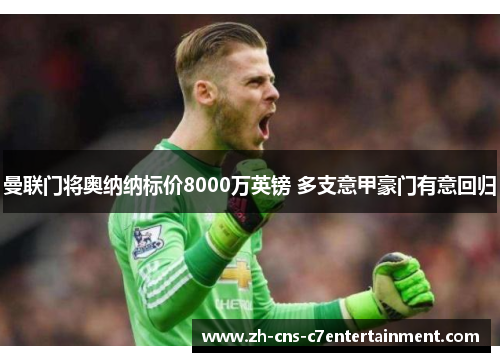 曼联门将奥纳纳标价8000万英镑 多支意甲豪门有意回归 曼联门将奥纳纳标价8000万英镑 多支意甲豪门有意回归