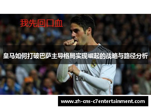 皇马如何打破巴萨主导格局实现崛起的战略与路径分析 皇马如何打破巴萨主导格局实现崛起的战略与路径分析