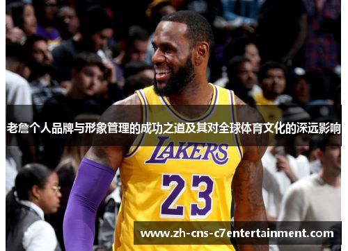 老詹个人品牌与形象管理的成功之道及其对全球体育文化的深远影响