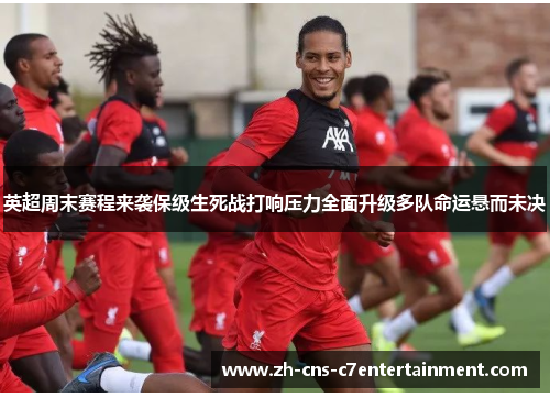 英超周末赛程来袭保级生死战打响压力全面升级多队命运悬而未决 英超周末赛程来袭保级生死战打响压力全面升级多队命运悬而未决