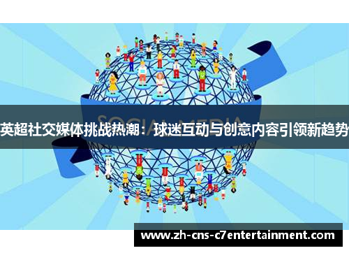 英超社交媒体挑战热潮:球迷互动与创意内容引领新趋势 英超社交媒体挑战热潮:球迷互动与创意内容引领新趋势
