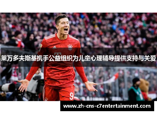 莱万多夫斯基携手公益组织为儿童心理辅导提供支持与关爱