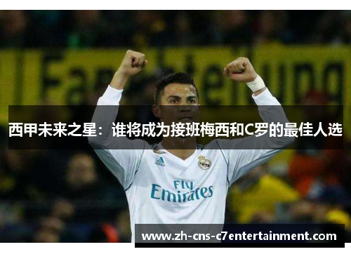 西甲未来之星：谁将成为接班梅西和C罗的最佳人选